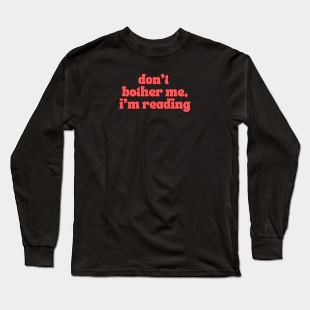 Don't Bother Me I Am Reading Long Sleeve T-Shirt by hippohost